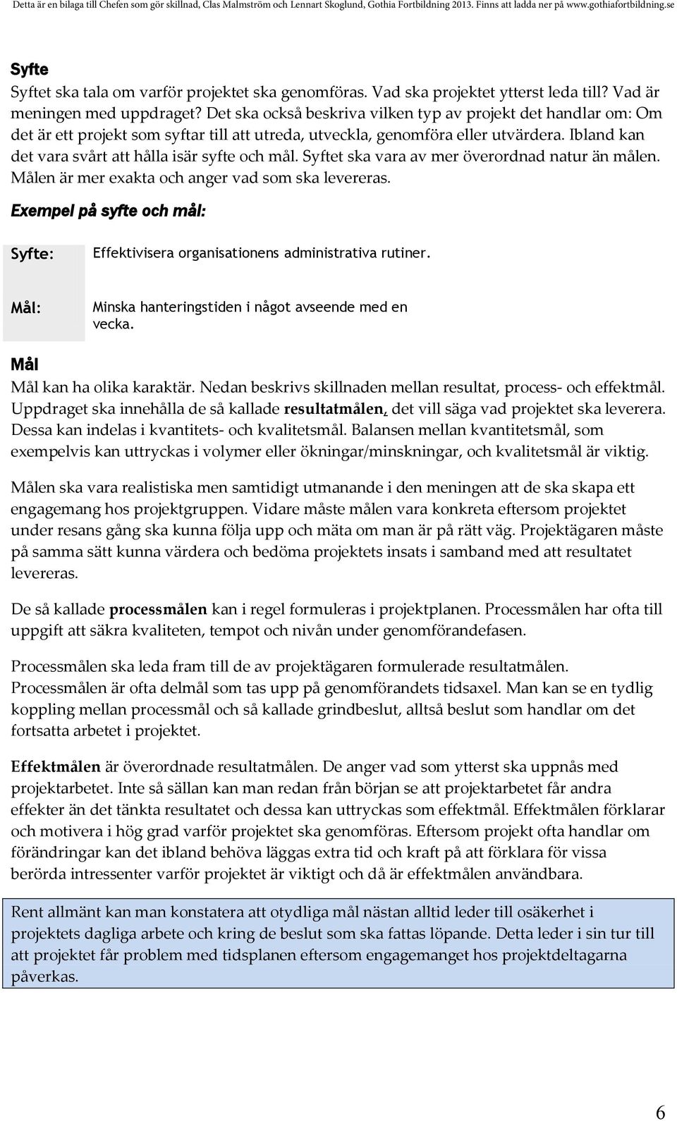 Ibland kan det vara svårt att hålla isär syfte och mål. Syftet ska vara av mer överordnad natur än målen. Målen är mer exakta och anger vad som ska levereras.