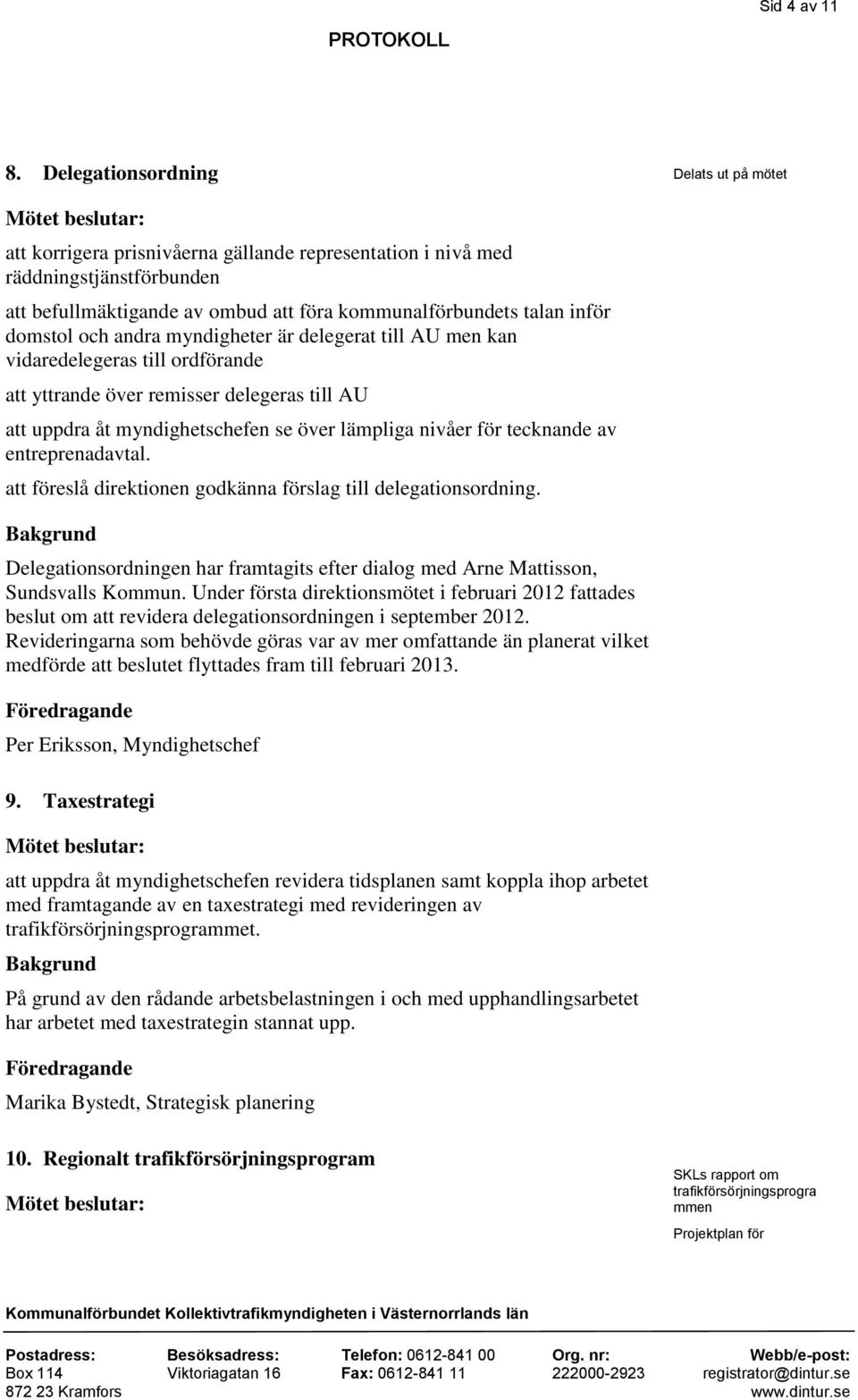 domstol och andra myndigheter är delegerat till AU men kan vidaredelegeras till ordförande att yttrande över remisser delegeras till AU att uppdra åt myndighetschefen se över lämpliga nivåer för