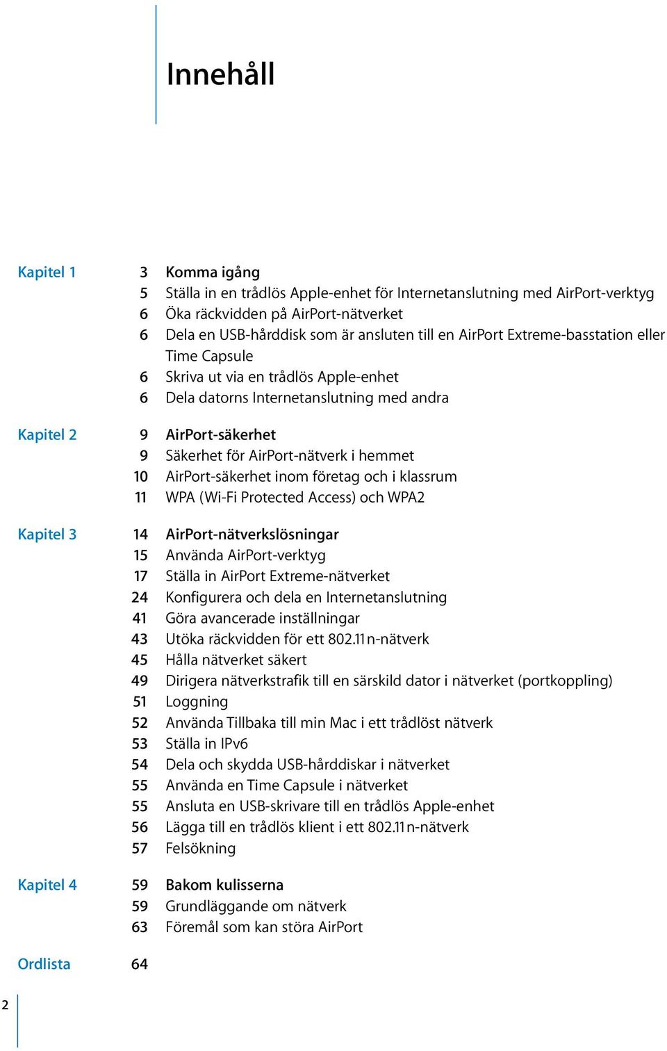 10 AirPort-säkerhet inom företag och i klassrum 11 WPA (Wi-Fi Protected Access) och WPA2 Kapitel 3 14 AirPort-nätverkslösningar 15 Använda AirPort-verktyg 17 Ställa in AirPort Extreme-nätverket 24