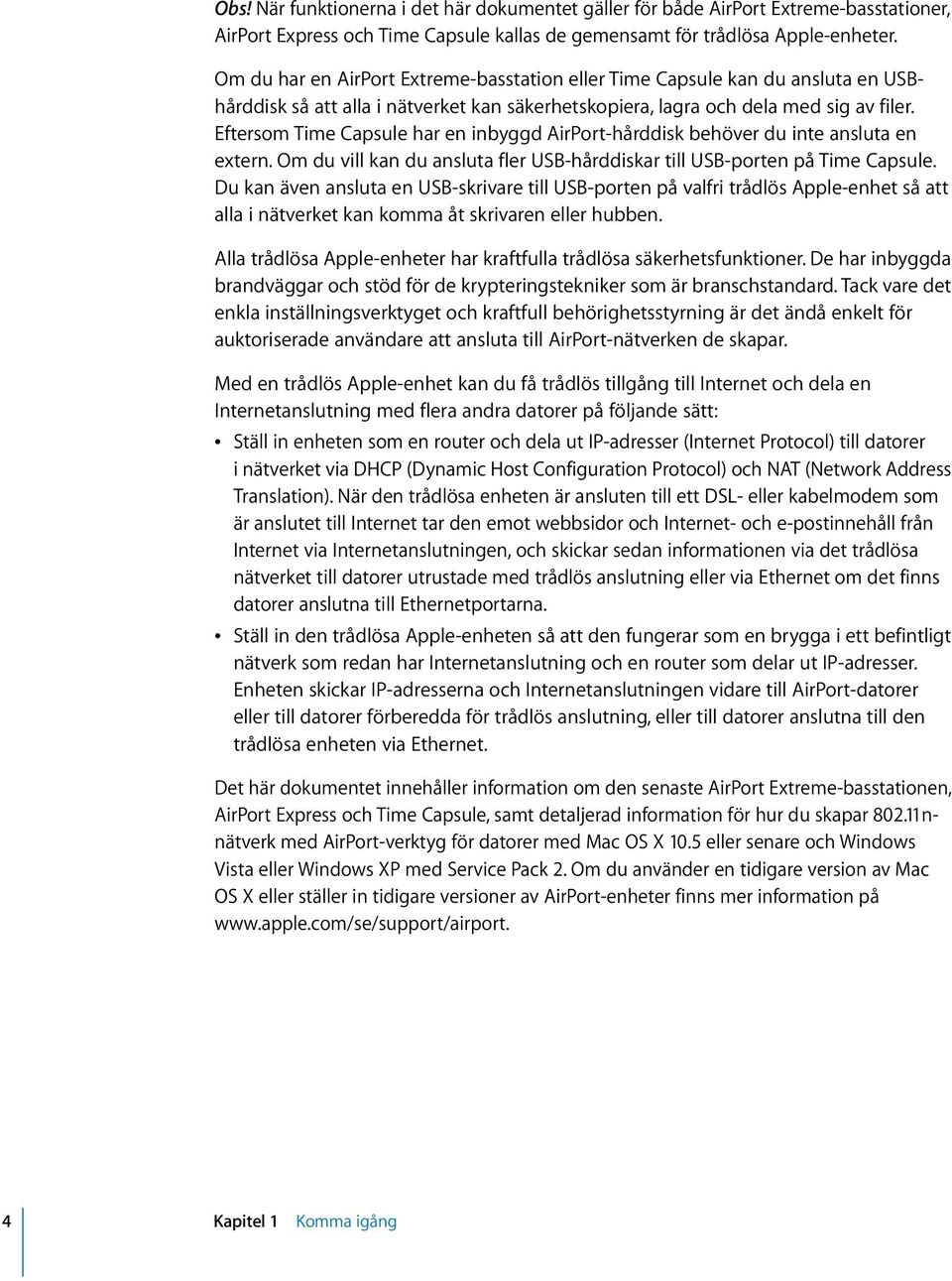 Eftersom Time Capsule har en inbyggd AirPort-hårddisk behöver du inte ansluta en extern. Om du vill kan du ansluta fler USB-hårddiskar till USB-porten på Time Capsule.