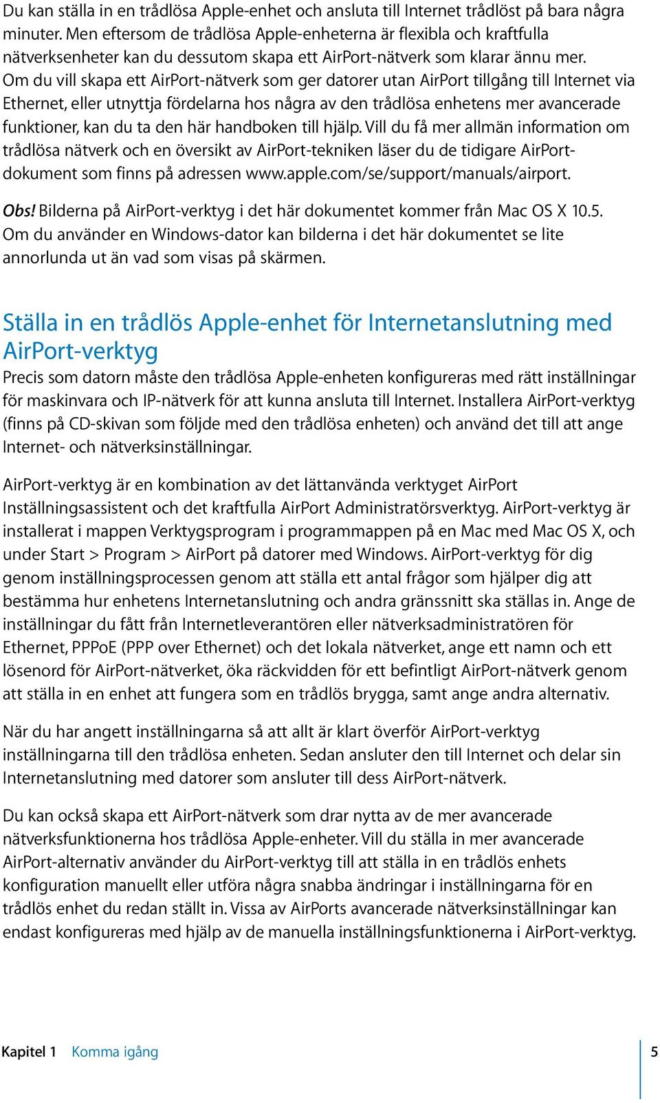 Om du vill skapa ett AirPort-nätverk som ger datorer utan AirPort tillgång till Internet via Ethernet, eller utnyttja fördelarna hos några av den trådlösa enhetens mer avancerade funktioner, kan du