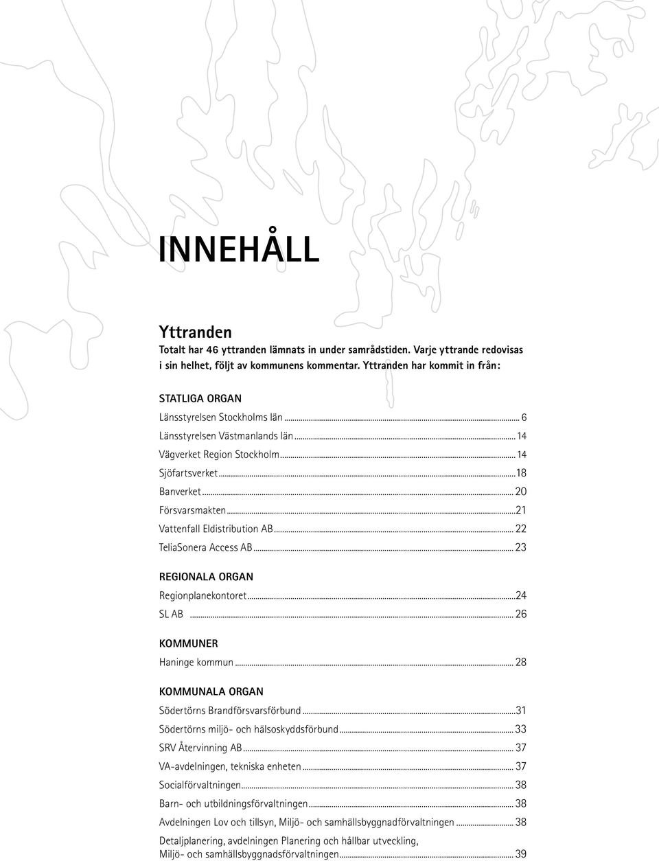 ..21 Vattenfall Eldistribution AB... 22 TeliaSonera Access AB...23 REGIONALA ORGAN Regionplanekontoret...24 SL AB... 26 KOMMUNER Haninge kommun... 28 KOMMUNALA ORGAN Södertörns Brandförsvarsförbund.