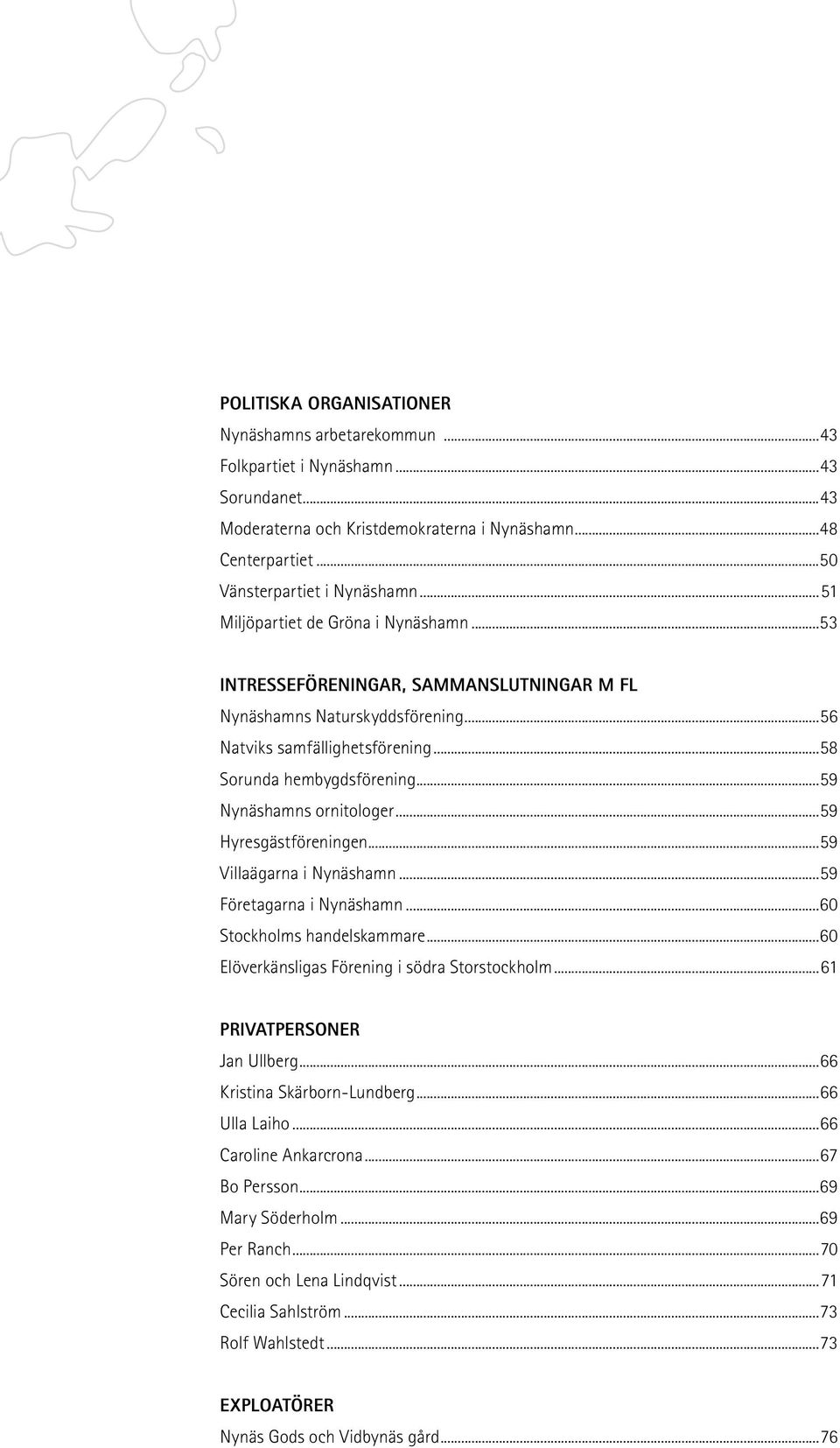 ..59 Nynäshamns ornitologer...59 Hyresgästföreningen...59 Villaägarna i Nynäshamn...59 Företagarna i Nynäshamn...60 Stockholms handelskammare...60 Elöverkänsligas Förening i södra Storstockholm.