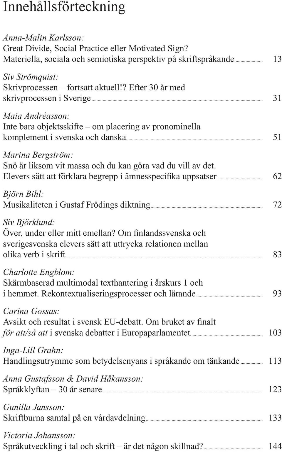 .. 31 Maia Andréasson: Inte bara objektsskifte om placering av pronominella komplement i svenska och danska... 51 Marina Bergström: Snö är liksom vit massa och du kan göra vad du vill av det.