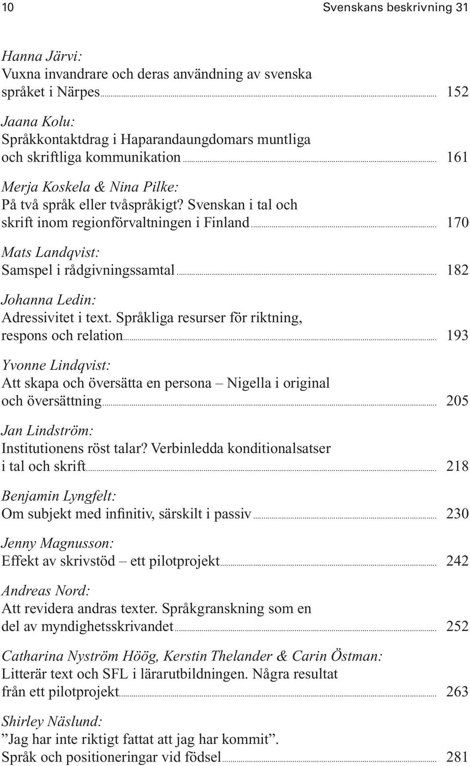 .. 182 Johanna Ledin: Adressivitet i text. Språkliga resurser för riktning, respons och relation... 193 Yvonne Lindqvist: Att skapa och översätta en persona Nigella i original och översättning.