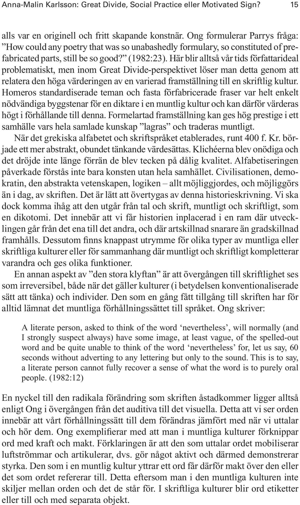 Här blir alltså vår tids författarideal problematiskt, men inom Great Divide-perspektivet löser man detta genom att relatera den höga värderingen av en varierad framställning till en skriftlig kultur.