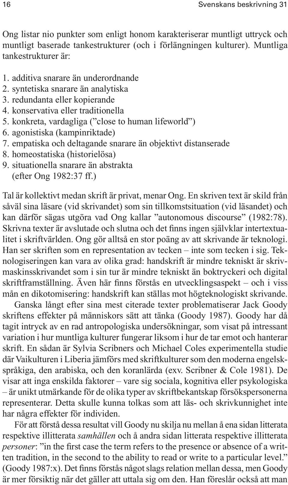 konkreta, vardagliga ( close to human lifeworld ) 6. agonistiska (kampinriktade) 7. empatiska och deltagande snarare än objektivt distanserade 8. homeostatiska (historielösa) 9.