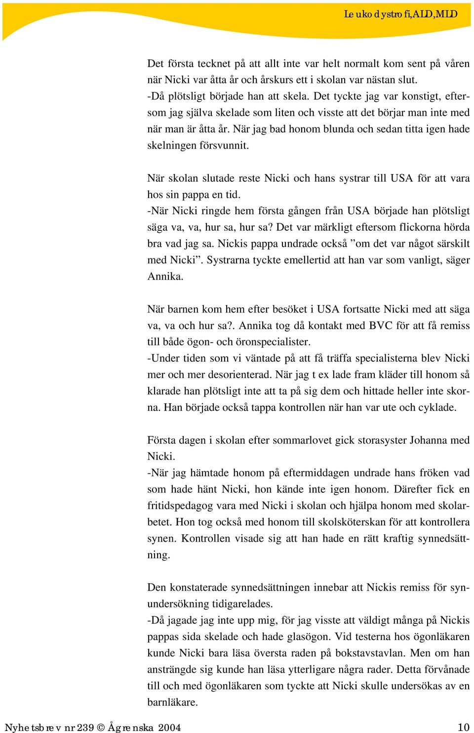 När skolan slutade reste Nicki och hans systrar till USA för att vara hos sin pappa en tid. -När Nicki ringde hem första gången från USA började han plötsligt säga va, va, hur sa, hur sa?