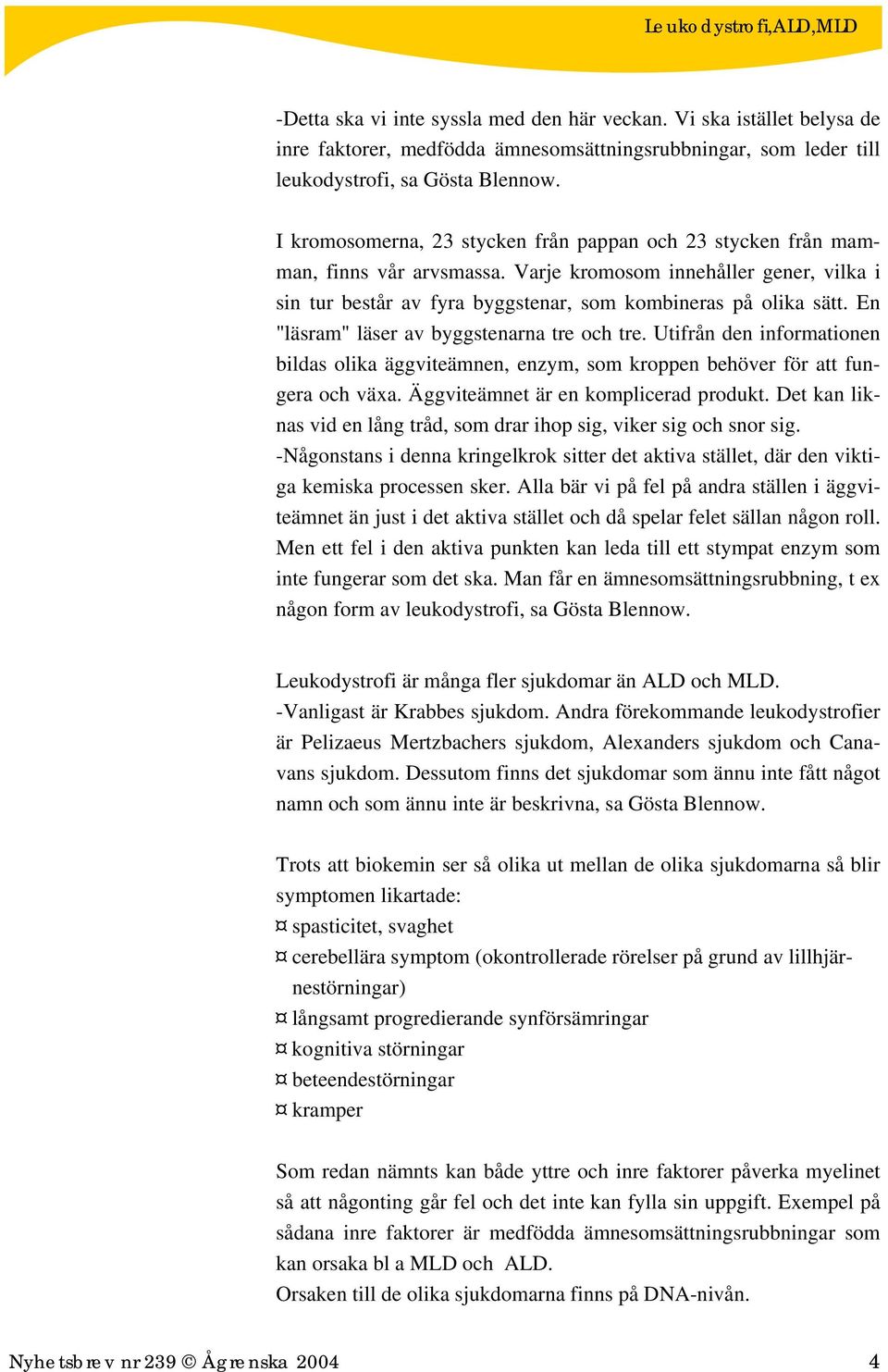 En "läsram" läser av byggstenarna tre och tre. Utifrån den informationen bildas olika äggviteämnen, enzym, som kroppen behöver för att fungera och växa. Äggviteämnet är en komplicerad produkt.