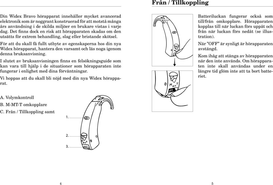 För att du skall få fullt utbyte av egenskaperna hos din nya Widex hörapparat, hantera den varsamt och läs noga igenom denna bruksanvisning.