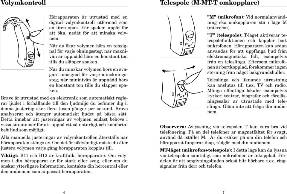När du minskar volymen hörs en svagare tonsignal för varje minskningssteg, när mininivån är uppnådd hörs en konstant ton tills du släpper spaken.