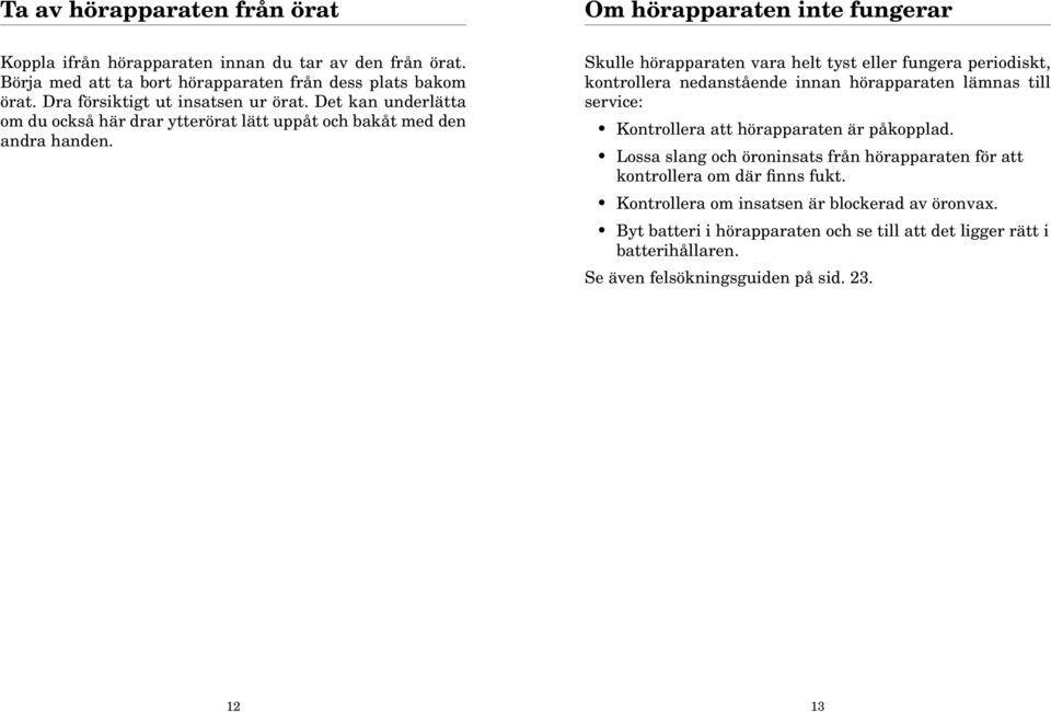 Skulle hörapparaten vara helt tyst eller fungera periodiskt, kontrollera nedanstående innan hörapparaten lämnas till service: Kontrollera att hörapparaten är påkopplad.