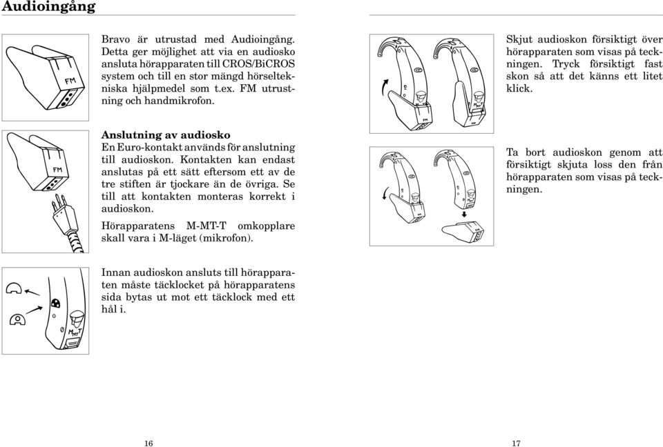 Anslutning av audiosko En Euro-kontakt används för anslutning till audioskon. Kontakten kan endast anslutas på ett sätt eftersom ett av de tre stiften är tjockare än de övriga.