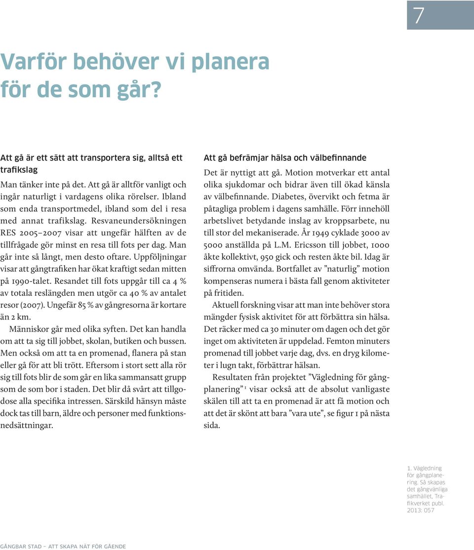 Resvaneunder sökningen RES 2005 2007 visar att ungefär hälften av de tillfrågade gör minst en resa till fots per dag. Man går inte så långt, men desto oftare.