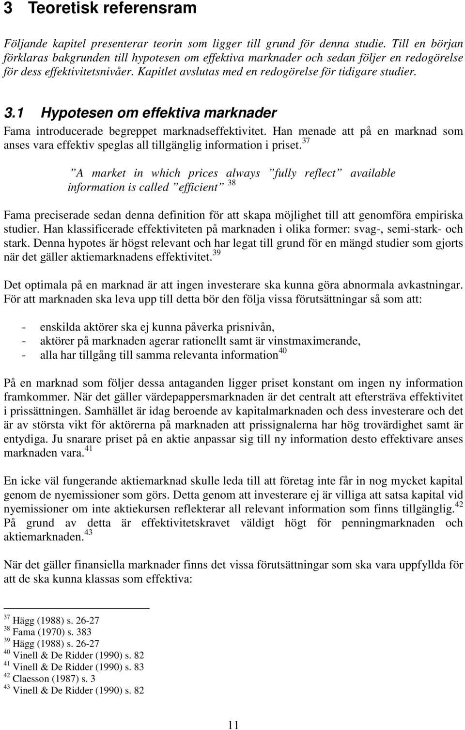 1 Hypotesen om effektiva marknader Fama introducerade begreppet marknadseffektivitet. Han menade att på en marknad som anses vara effektiv speglas all tillgänglig information i priset.