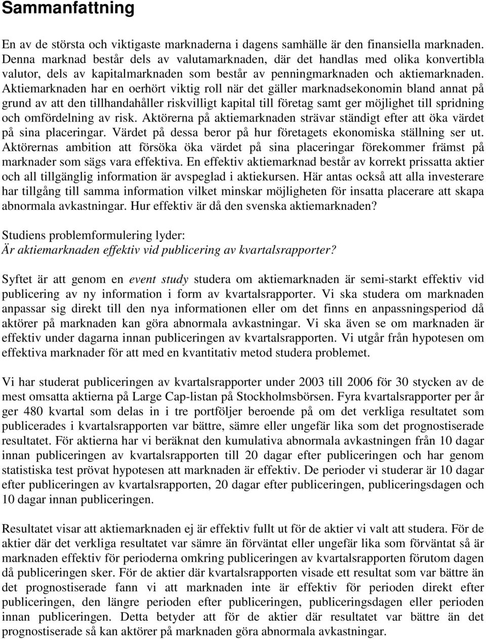 Aktiemarknaden har en oerhört viktig roll när det gäller marknadsekonomin bland annat på grund av att den tillhandahåller riskvilligt kapital till företag samt ger möjlighet till spridning och