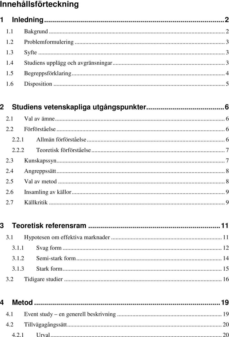 3 Kunskapssyn... 7 2.4 Angreppssätt... 8 2.5 Val av metod... 8 2.6 Insamling av källor... 9 2.7 Källkritik... 9 3 Teoretisk referensram...11 3.1 Hypotesen om effektiva marknader... 11 3.