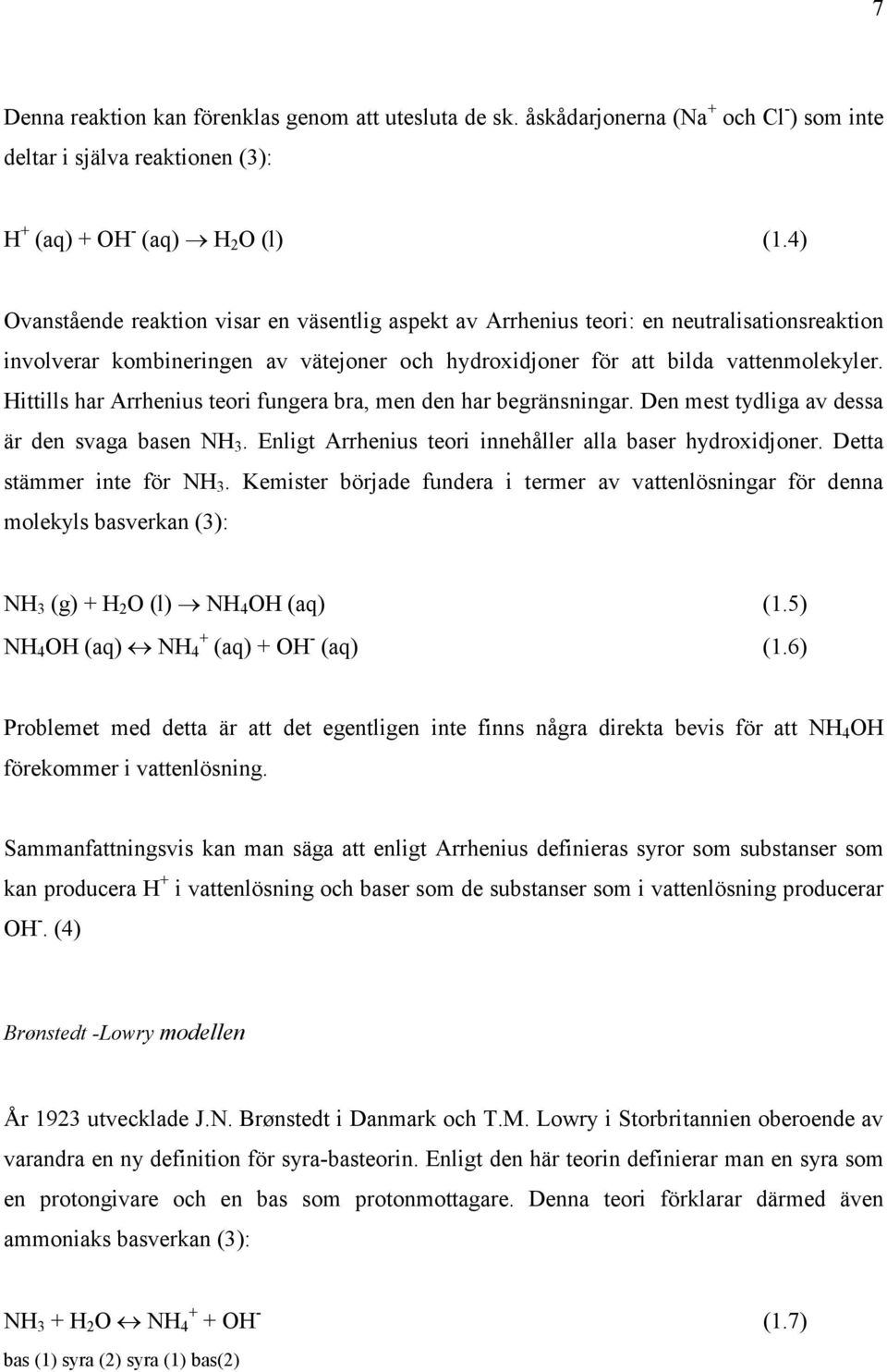 Hittills har Arrhenius teori fungera bra, men den har begränsningar. Den mest tydliga av dessa är den svaga basen NH 3. Enligt Arrhenius teori innehåller alla baser hydroxidjoner.