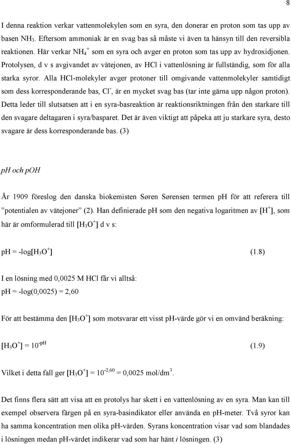 Alla HCl-molekyler avger protoner till omgivande vattenmolekyler samtidigt som dess korresponderande bas, Cl -, är en mycket svag bas (tar inte gärna upp någon proton).