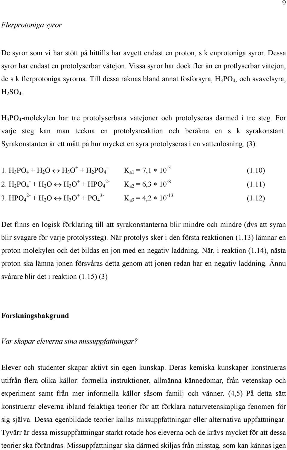 H 3 PO 4 -molekylen har tre protolyserbara vätejoner och protolyseras därmed i tre steg. För varje steg kan man teckna en protolysreaktion och beräkna en s k syrakonstant.