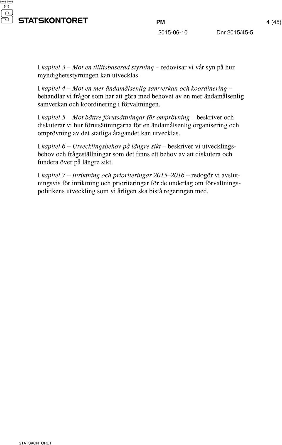 I kapitel 5 Mot bättre förutsättningar för omprövning beskriver och diskuterar vi hur förutsättningarna för en ändamålsenlig organisering och omprövning av det statliga åtagandet kan utvecklas.