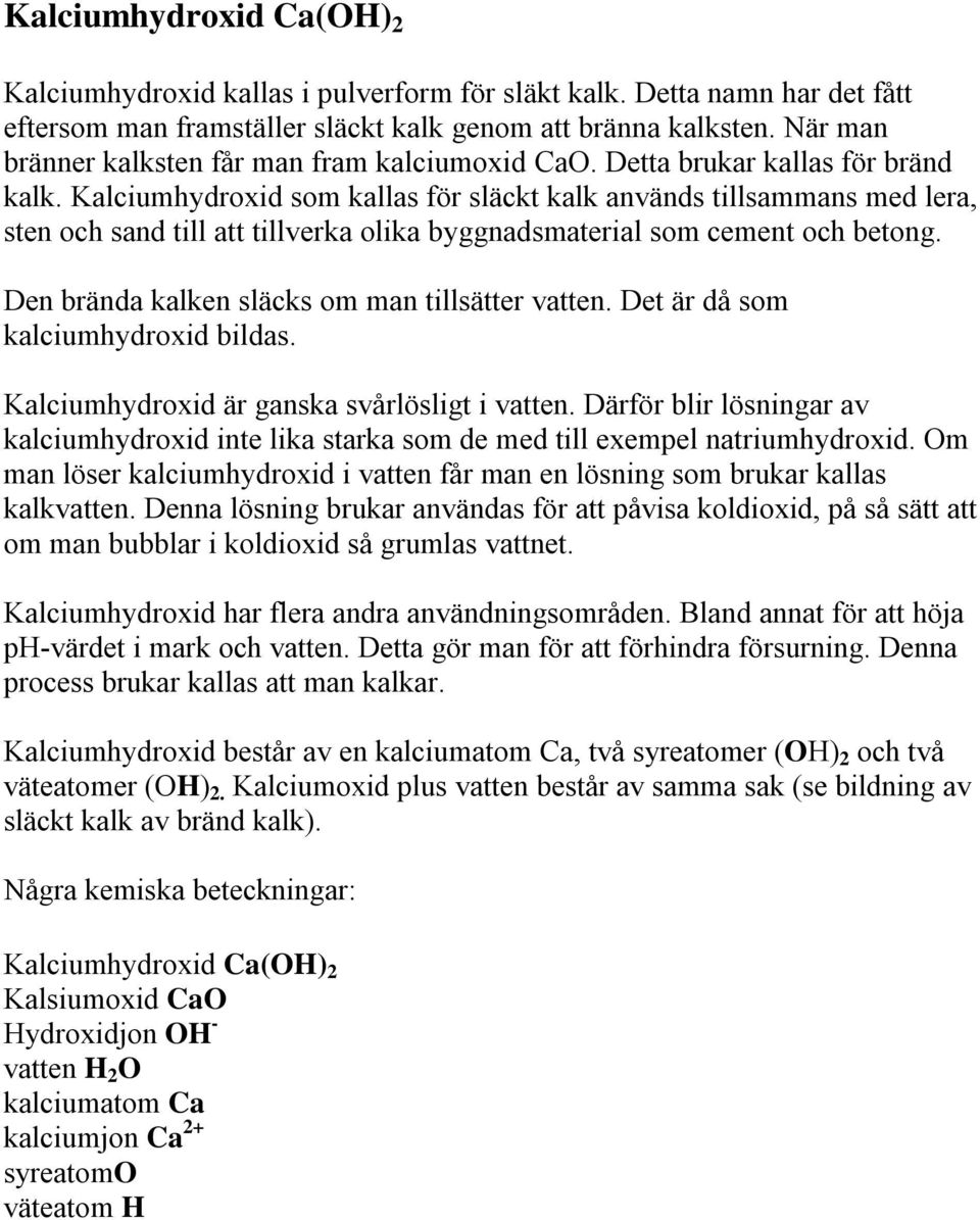 Kalciumhydroxid som kallas för släckt kalk används tillsammans med lera, sten och sand till att tillverka olika byggnadsmaterial som cement och betong.