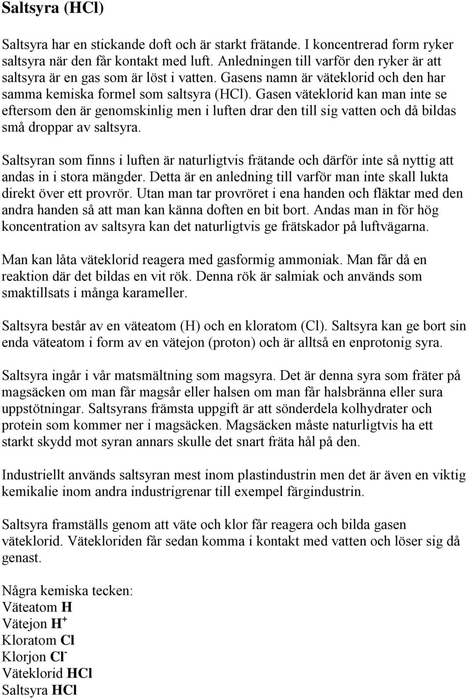 Gasen väteklorid kan man inte se eftersom den är genomskinlig men i luften drar den till sig vatten och då bildas små droppar av saltsyra.