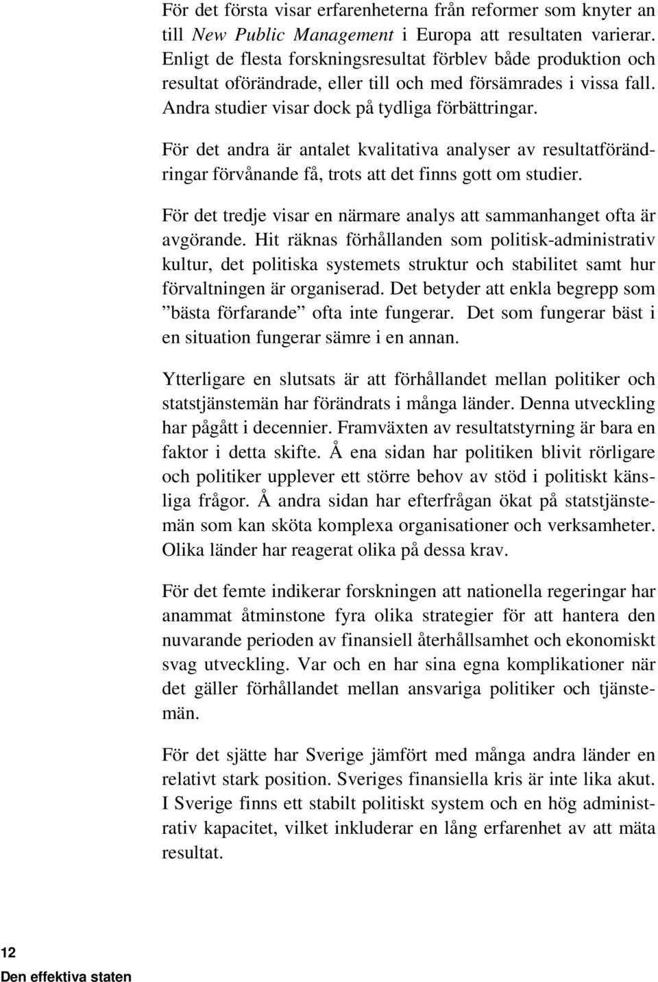 För det andra är antalet kvalitativa analyser av resultatförändringar förvånande få, trots att det finns gott om studier. För det tredje visar en närmare analys att sammanhanget ofta är avgörande.