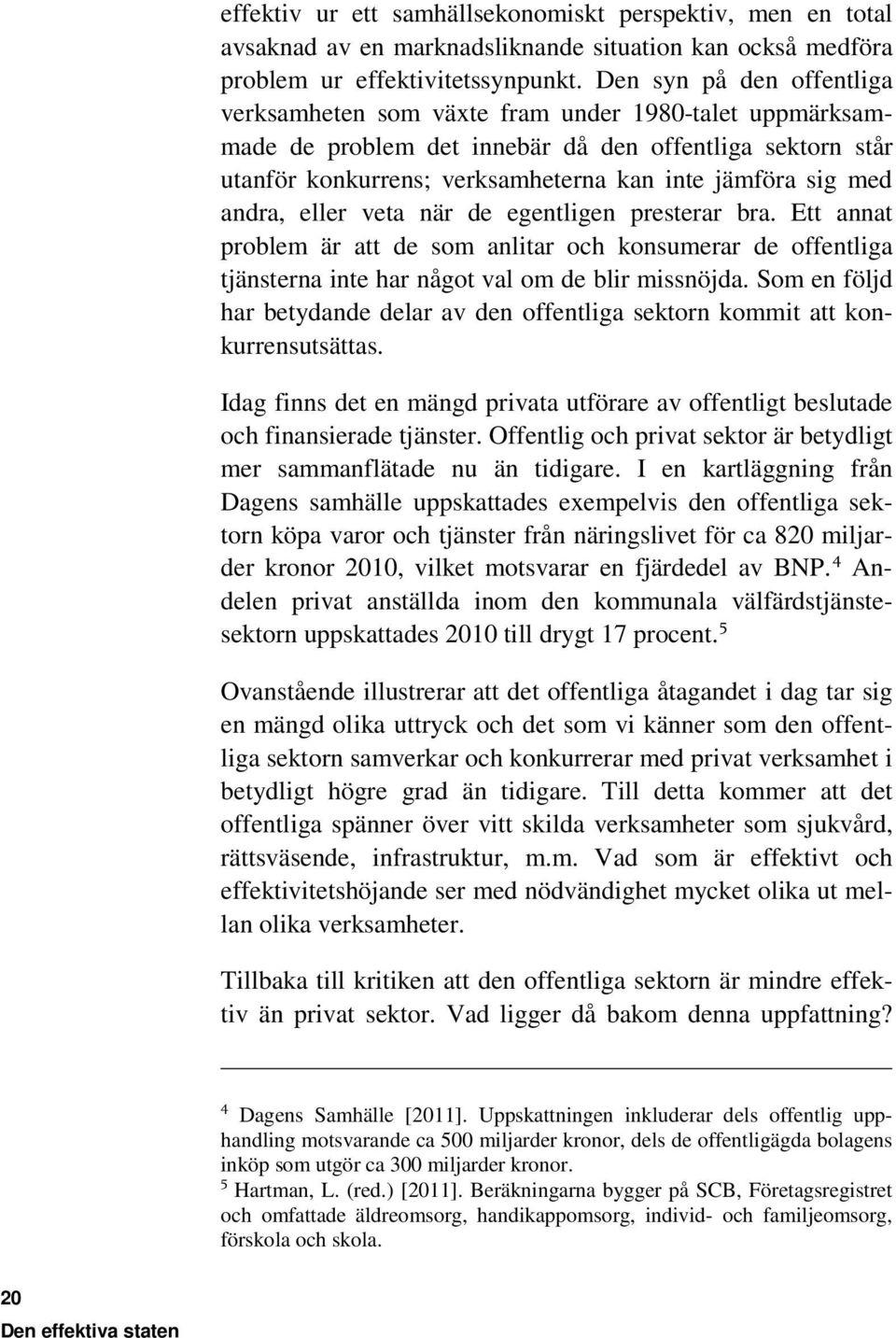 andra, eller veta när de egentligen presterar bra. Ett annat problem är att de som anlitar och konsumerar de offentliga tjänsterna inte har något val om de blir missnöjda.