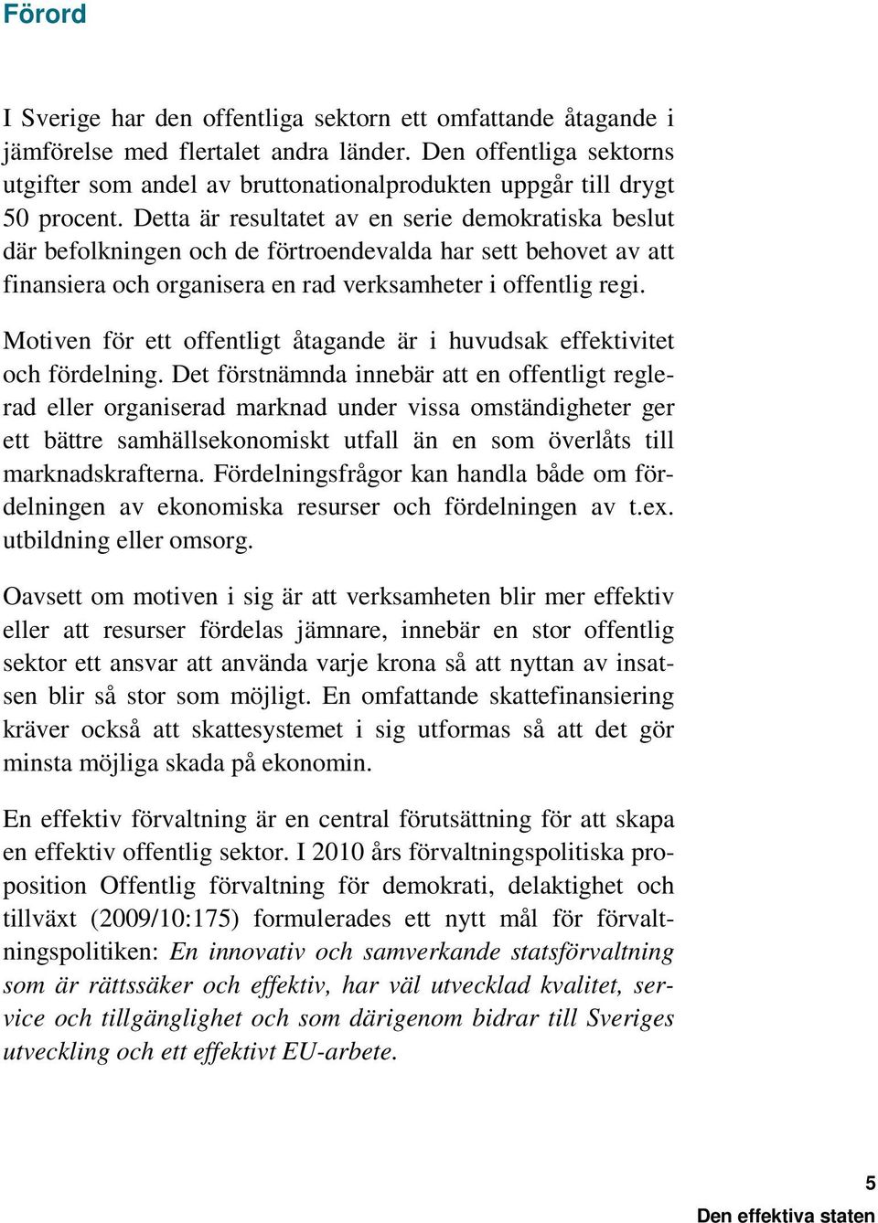 Detta är resultatet av en serie demokratiska beslut där befolkningen och de förtroendevalda har sett behovet av att finansiera och organisera en rad verksamheter i offentlig regi.