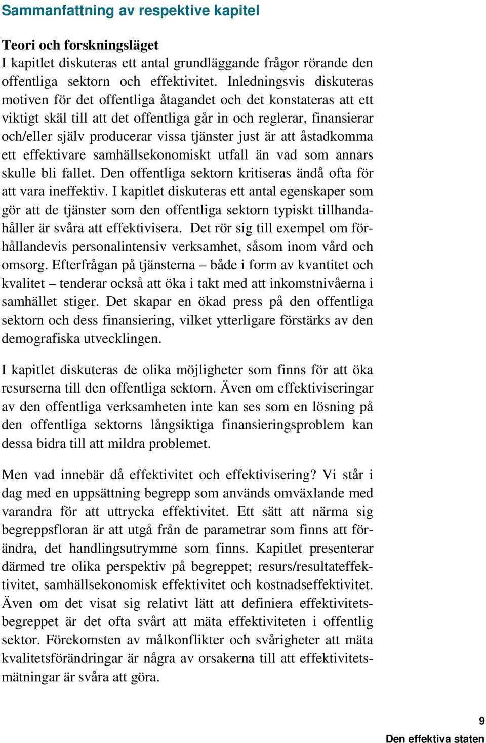 tjänster just är att åstadkomma ett effektivare samhällsekonomiskt utfall än vad som annars skulle bli fallet. Den offentliga sektorn kritiseras ändå ofta för att vara ineffektiv.