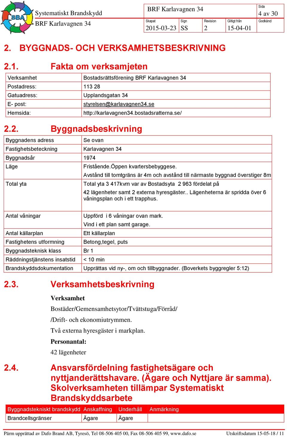 Öppen kvartersbebyggese. Avstånd till tomtgräns är 4m och avstånd till närmaste byggnad överstiger 8m Total yta 3 417kvm var av Bostadsyta 963 fördelat på 4 lägenheter samt externa hyresgäster.