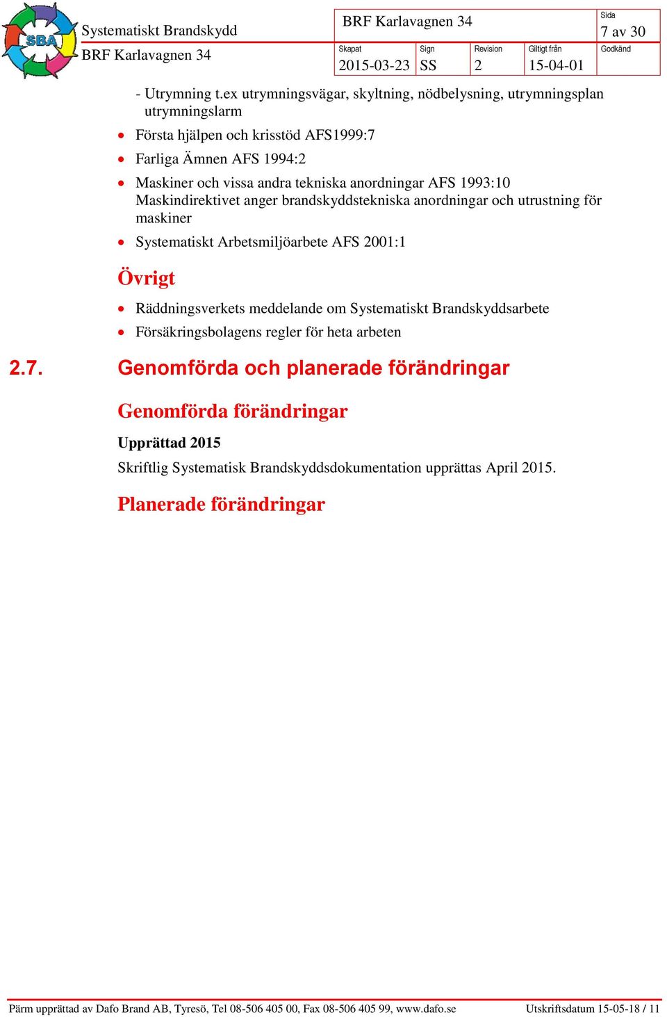 andra tekniska anordningar AFS 1993:10 Maskindirektivet anger brandskyddstekniska anordningar och utrustning för maskiner Systematiskt Arbetsmiljöarbete AFS