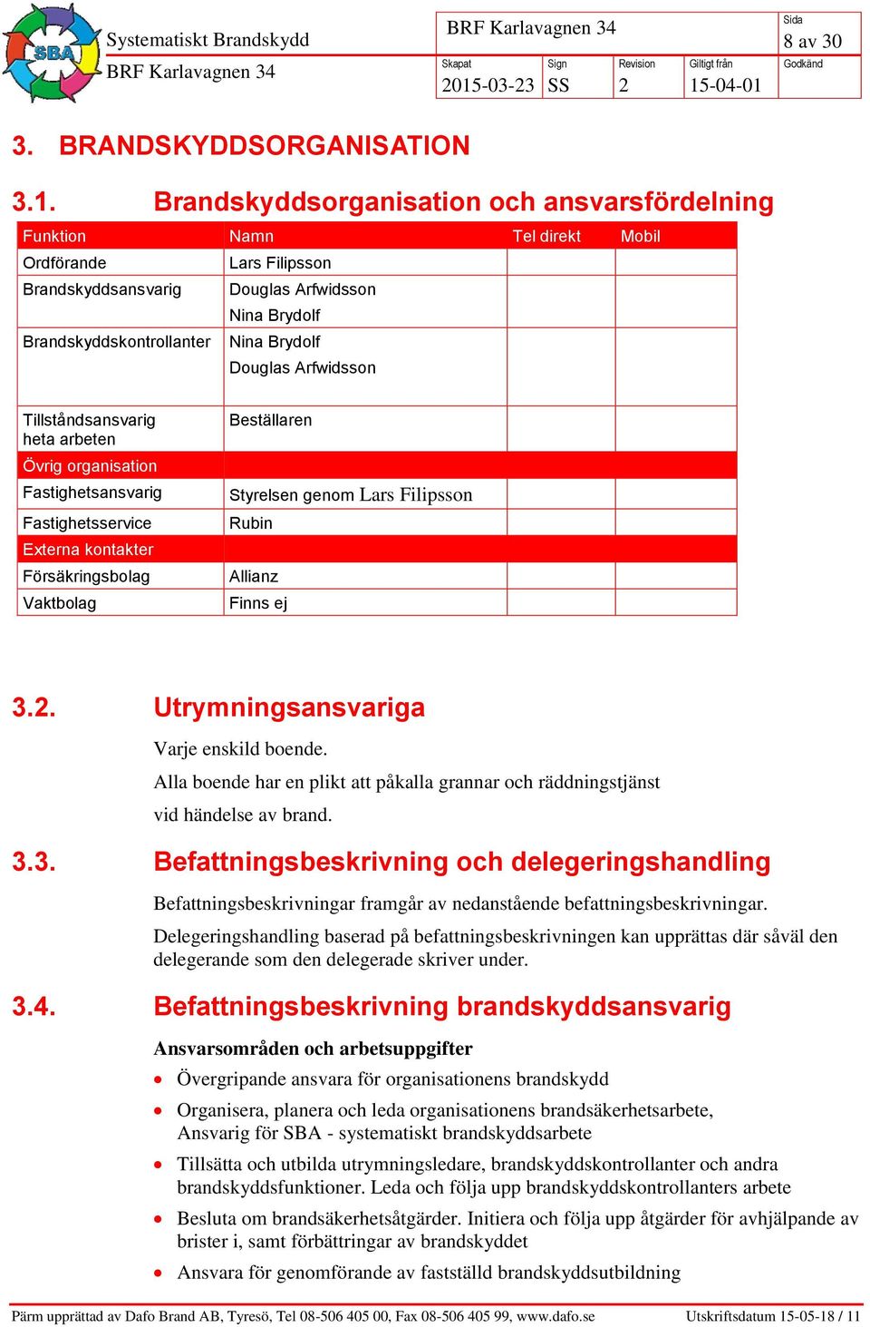 Brandskyddsorganisation och ansvarsfördelning Funktion Namn Tel direkt Mobil Ordförande Lars Filipsson Brandskyddsansvarig Douglas Arfwidsson Nina Brydolf Brandskyddskontrollanter Nina Brydolf