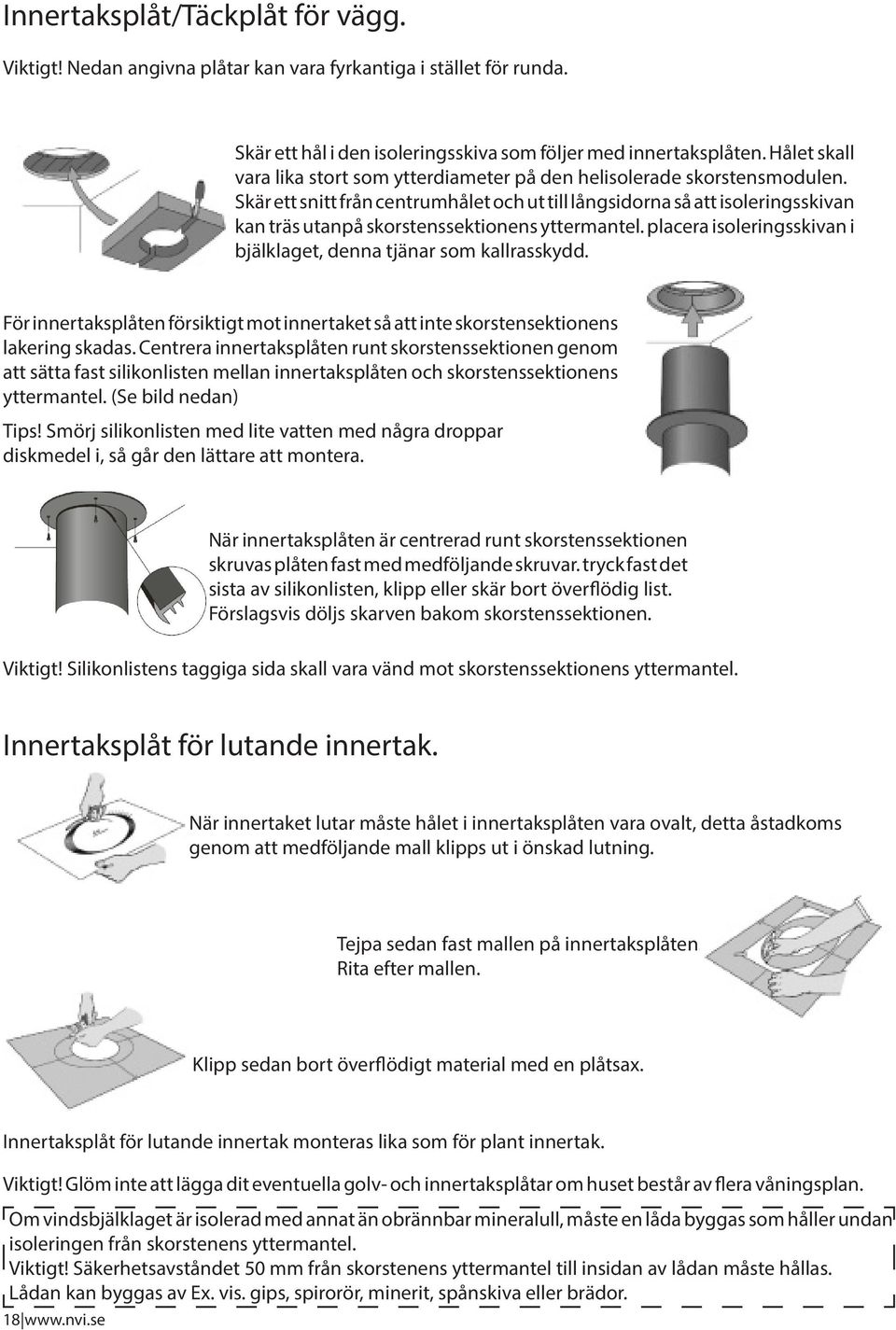 Skär ett snitt från centrumhålet och ut till långsidorna så att isoleringsskivan kan träs utanpå skorstenssektionens yttermantel. placera isoleringsskivan i bjälklaget, denna tjänar som kallrasskydd.