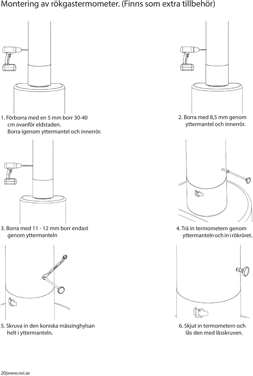 Borra med 8,5 mm genom yttermantel och innerrör. 3. Borra med 11-12 mm borr endast genom yttermanteln 4.