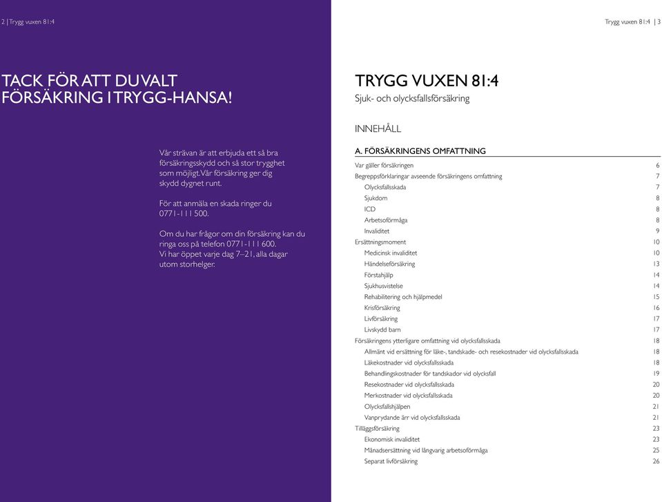 För att anmäla en skada ringer du 0771-111 500. Om du har frågor om din försäkring kan du ringa oss på telefon 0771-111 600. Vi har öppet varje dag 7 21, alla dagar utom storhelger. A.