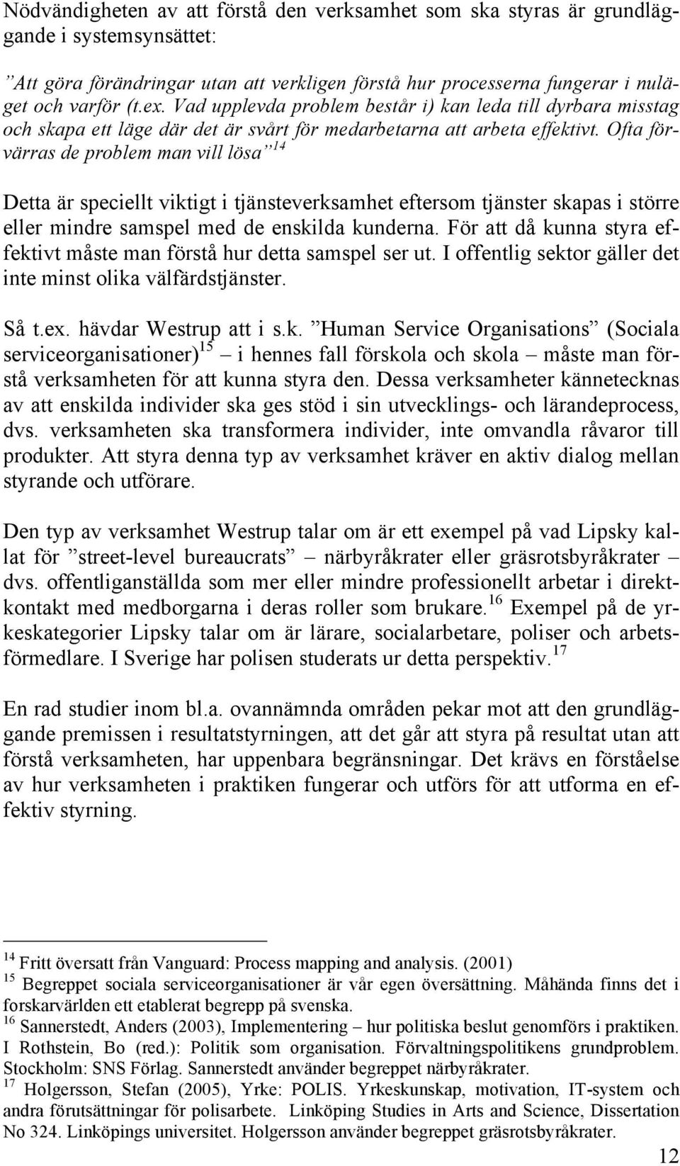 Ofta förvärras de problem man vill lösa 14 Detta är speciellt viktigt i tjänsteverksamhet eftersom tjänster skapas i större eller mindre samspel med de enskilda kunderna.