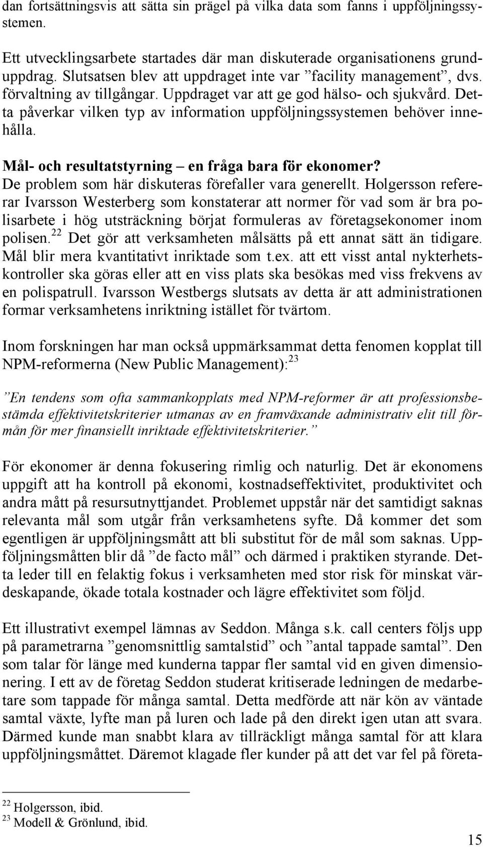 Detta påverkar vilken typ av information uppföljningssystemen behöver innehålla. Mål- och resultatstyrning en fråga bara för ekonomer? De problem som här diskuteras förefaller vara generellt.