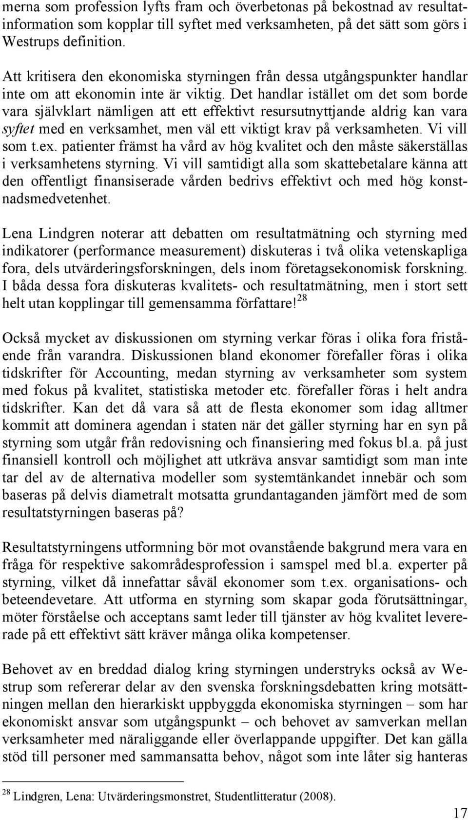 Det handlar istället om det som borde vara självklart nämligen att ett effektivt resursutnyttjande aldrig kan vara syftet med en verksamhet, men väl ett viktigt krav på verksamheten. Vi vill som t.ex.