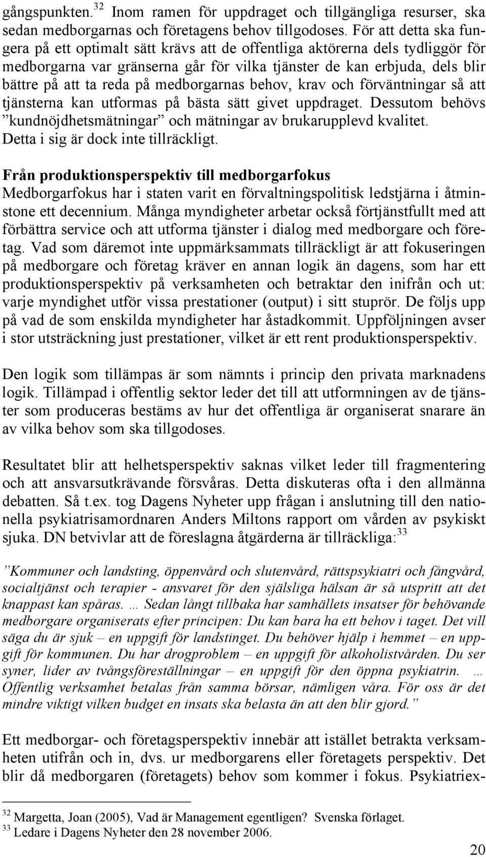 medborgarnas behov, krav och förväntningar så att tjänsterna kan utformas på bästa sätt givet uppdraget. Dessutom behövs kundnöjdhetsmätningar och mätningar av brukarupplevd kvalitet.