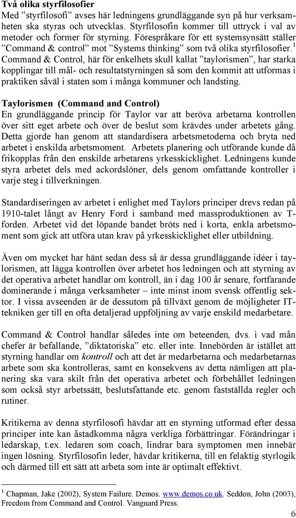 1 Command & Control, här för enkelhets skull kallat taylorismen, har starka kopplingar till mål- och resultatstyrningen så som den kommit att utformas i praktiken såväl i staten som i många kommuner