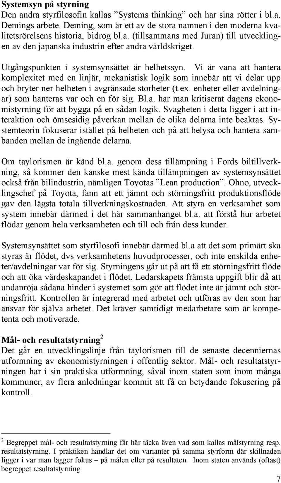 Utgångspunkten i systemsynsättet är helhetssyn. Vi är vana att hantera komplexitet med en linjär, mekanistisk logik som innebär att vi delar upp och bryter ner helheten i avgränsade storheter (t.ex. enheter eller avdelningar) som hanteras var och en för sig.