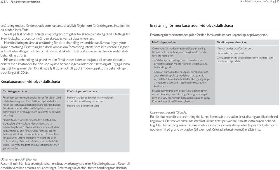 Har försäkringen lämnat ersättning för slutbehandling av tandskadan lämnas ingen ytterligare ersättning.