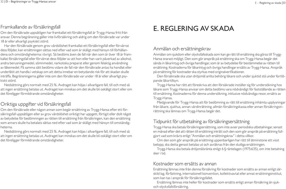 Har den försäkrade genom grov vårdslöshet framkallat ett försäkringsfall eller förvärrat dess följder, kan ersättningen sättas ned efter vad som är skäligt med hänsyn till förhållandena och