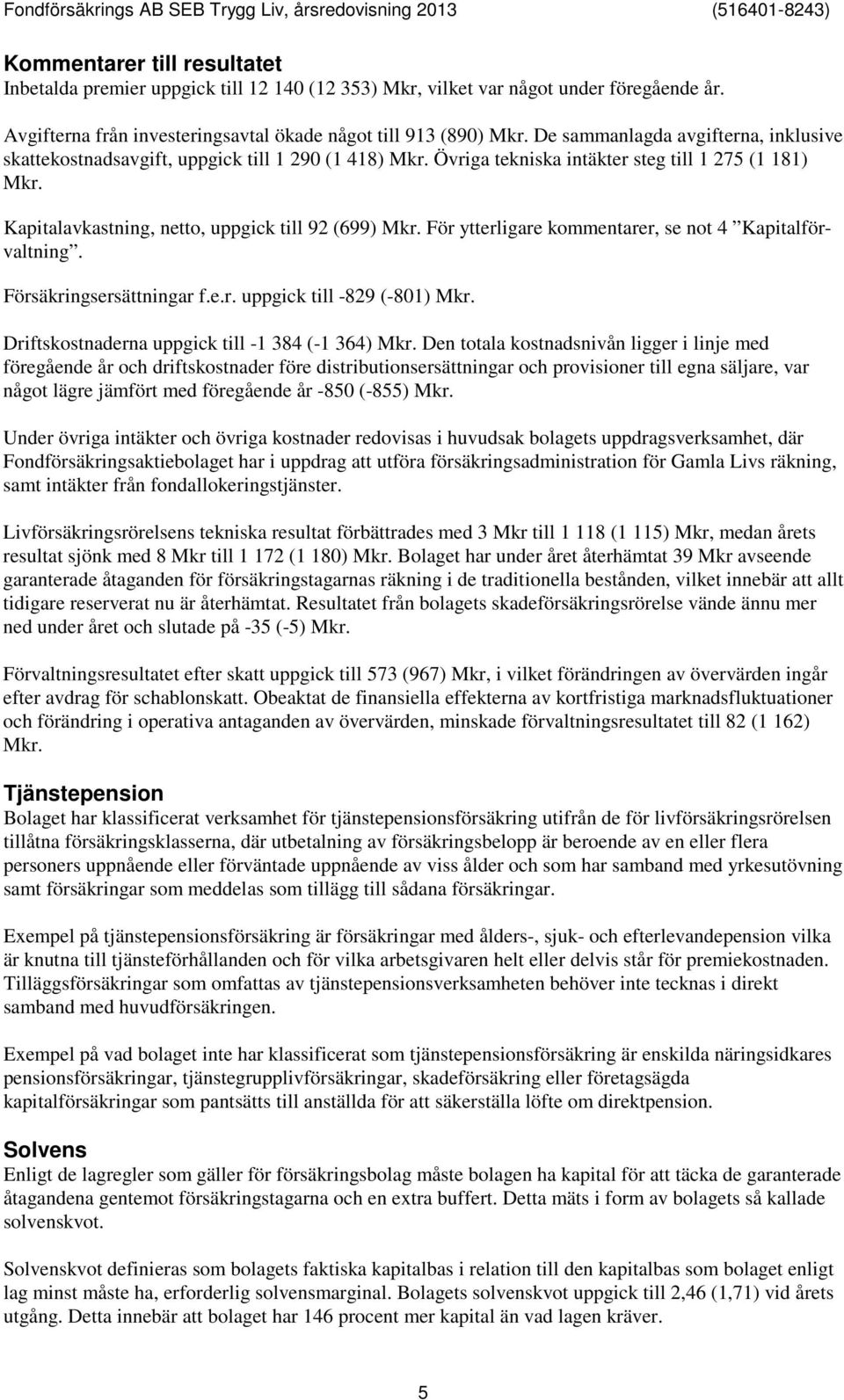 För ytterligare kommentarer, se not 4 Kapitalförvaltning. Försäkringsersättningar f.e.r. uppgick till -829 (-801) Mkr. Driftskostnaderna uppgick till -1 384 (-1 364) Mkr.