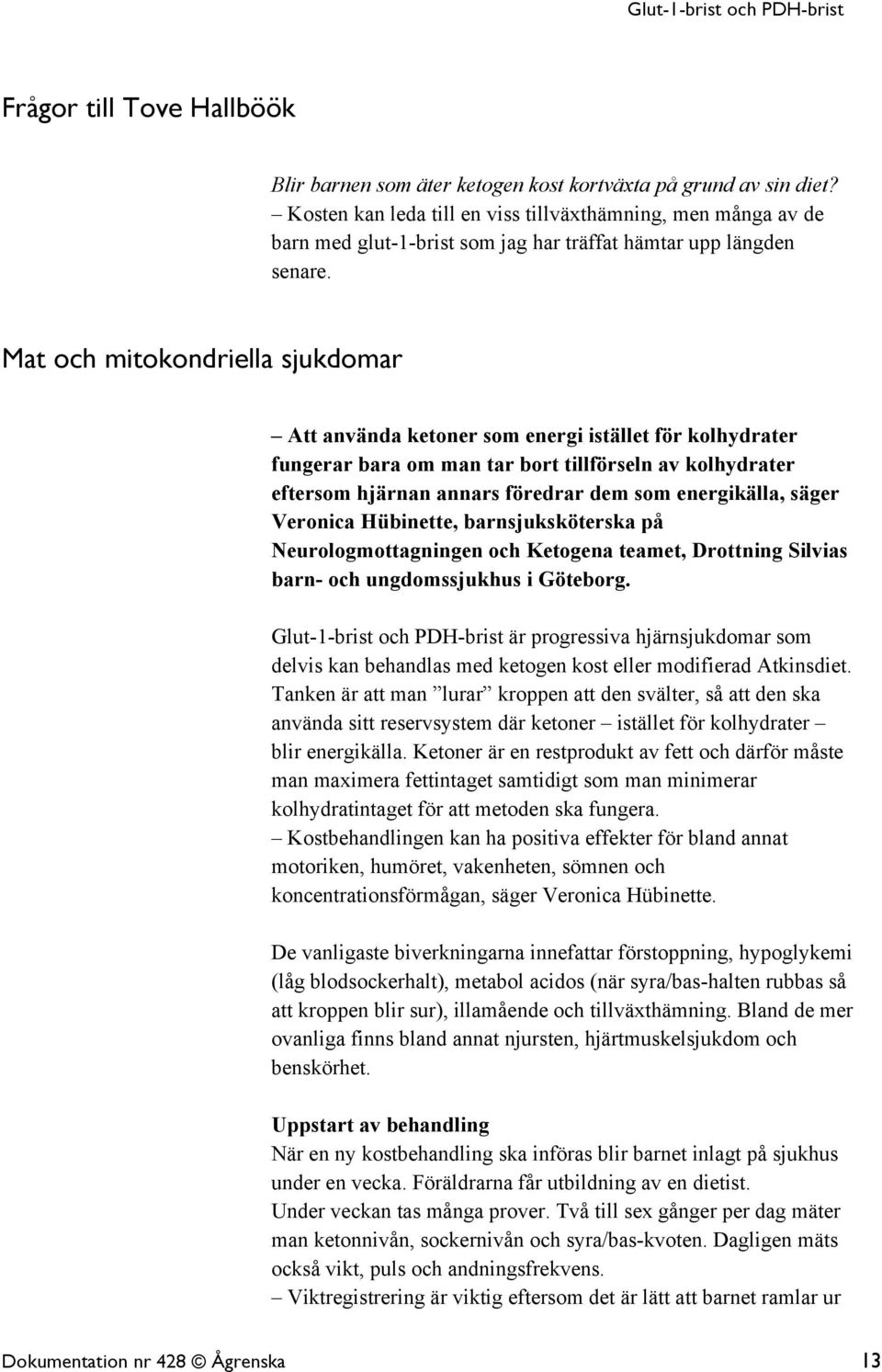 Mat och mitokondriella sjukdomar Att använda ketoner som energi istället för kolhydrater fungerar bara om man tar bort tillförseln av kolhydrater eftersom hjärnan annars föredrar dem som energikälla,