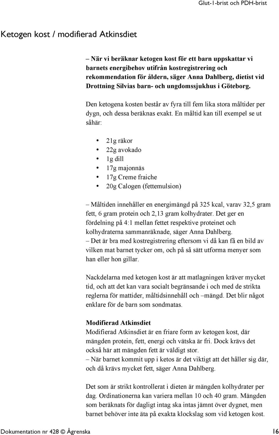 En måltid kan till exempel se ut såhär: 21g räkor 22g avokado 1g dill 17g majonnäs 17g Creme fraiche 20g Calogen (fettemulsion) Måltiden innehåller en energimängd på 325 kcal, varav 32,5 gram fett, 6