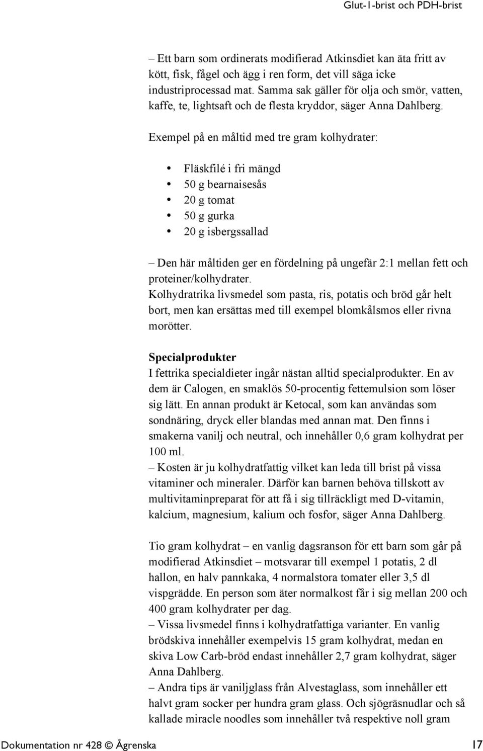 Exempel på en måltid med tre gram kolhydrater: Fläskfilé i fri mängd 50 g bearnaisesås 20 g tomat 50 g gurka 20 g isbergssallad Den här måltiden ger en fördelning på ungefär 2:1 mellan fett och