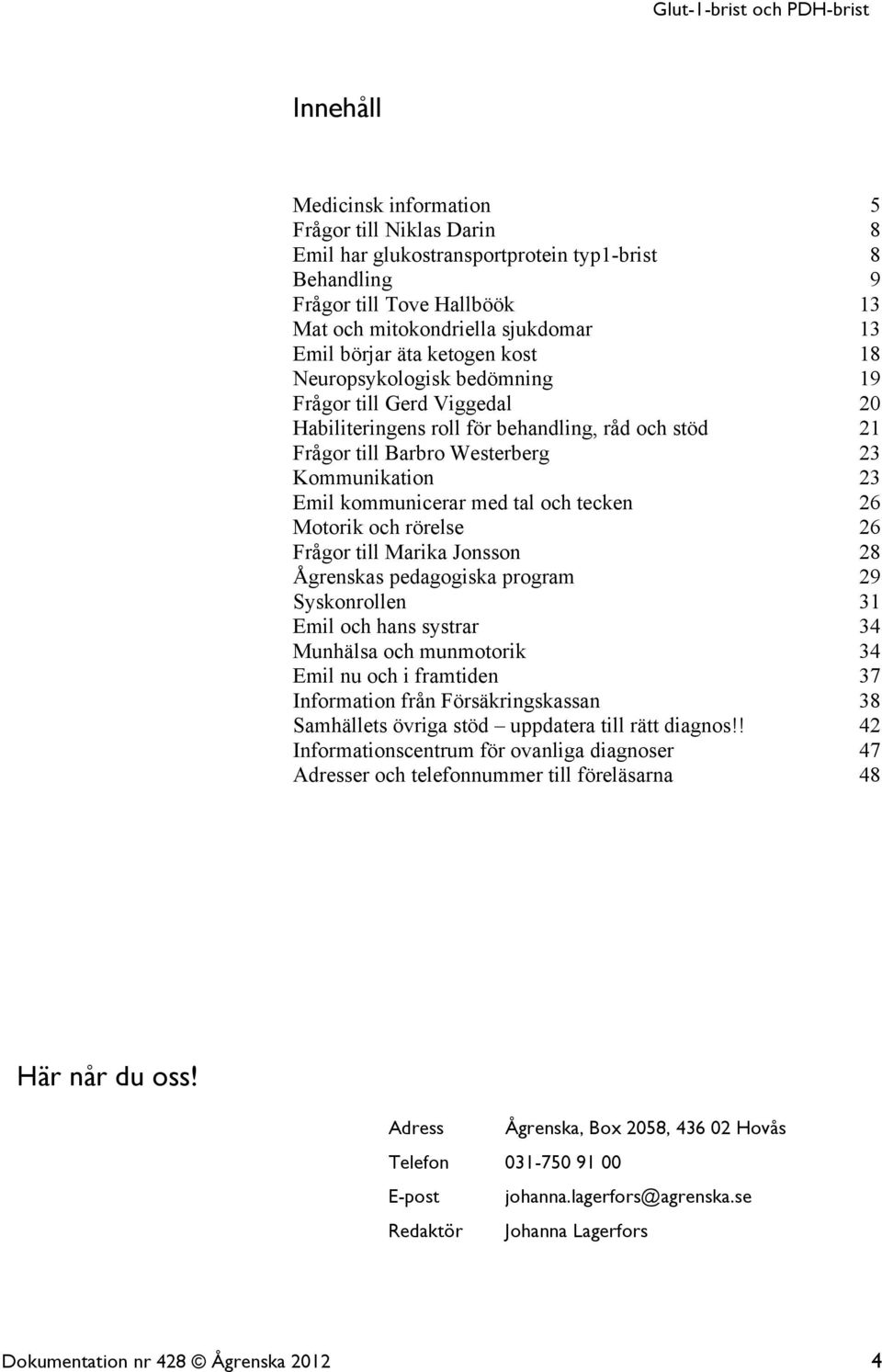 rörelse Frågor till Marika Jonsson Ågrenskas pedagogiska program Syskonrollen Emil och hans systrar Munhälsa och munmotorik Emil nu och i framtiden Information från Försäkringskassan Samhällets